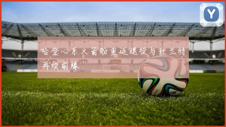 哈登心系火箭盼重返退役与杜兰特再续前缘