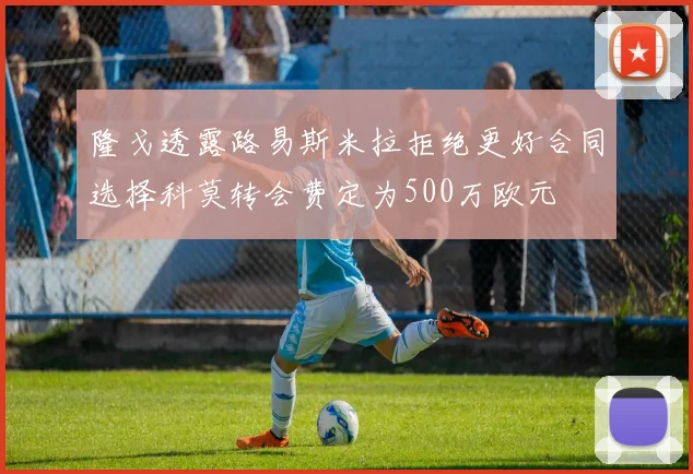 隆戈透露路易斯米拉拒绝更好合同选择科莫转会费定为500万欧元