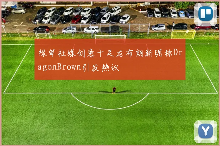 绿军社媒创意十足龙布朗新昵称DragonBrown引发热议